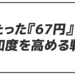 【ネットビジネス三原則】たった『67円』で認知度を高める戦略