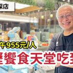 中壢饗食天堂探店_章新探店最高檔的一次，平日中午每人955元