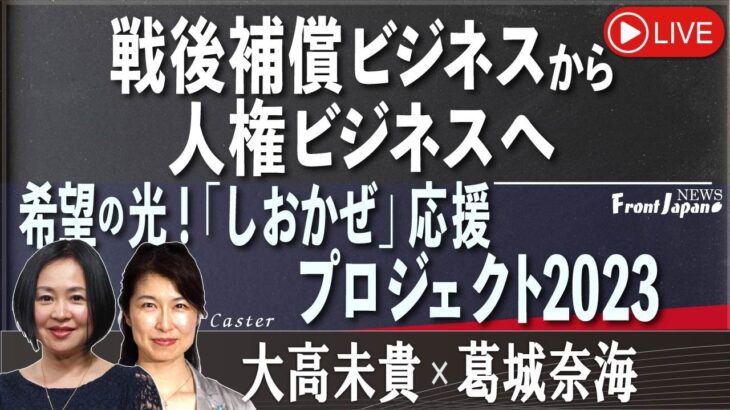 【Front Japan 桜】戦後補償ビジネスから人権ビジネスへ / 希望の光！「しおかぜ」応援プロジェクト2023 [桜R5/5/26]