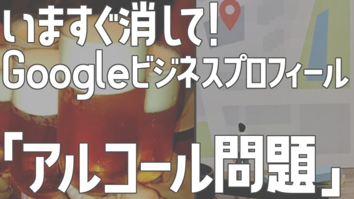 いますぐ消して！Googleビジネスプロフィール「アルコール問題」【飲食店開業・経営】大阪から飲食店開業に役立つ情報を発信