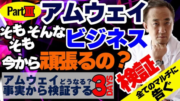 PartⅢアムウェイどうする？そもそもそんなビジネスを今から頑張るの？検証〜アムウェイどうなる？事実から検証する3DAYS〜