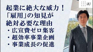 起業に絶大な威力！「雇用」の知見が絶対必要な理由　・広宣費ゼロ集客・超効率事業企画・事業成長の促進　【資料はコメント欄・iU大学の雇用関係の月イチ相談会の必見のご説明です】