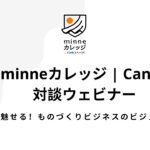 minneカレッジ | Canva 対談ウェビナー～Canvaで魅せる！ものづくりビジネスのビジュアル戦略～