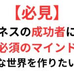 ビジネスの成功者になる必須のマインド　どんな世界を作りたいの？