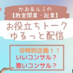 ㉚特別企画　「カオ＆ルミの教室開業起業！お役立ちトーク」【いいコンサル？　悪いコンサル？」　教室開業　今回はるみちゃんと対面でライブです♪