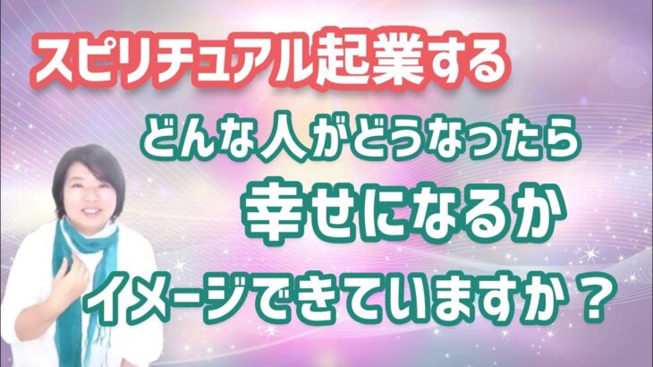 スピリチュアル起業、どんな人がどうなったら幸せになるのかイメージできていますか？