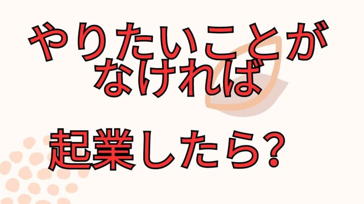 やりたいことがなければ起業したら？