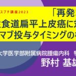 【食がんリングス プチ講座 #1】「再発または転移性食道扁平上皮癌に対するニボルマブ投与タイミングの検討」京都大学医学部附属病院 野村基雄先生　▼後半：質疑応答あり※詳細は下記説明をお読みください。