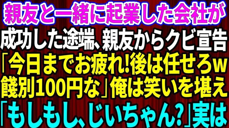 【スカッとする話】親友と一緒に起業した会社が月商1億で成功した途端、親友にクビ宣告された俺。親友「今日までお疲れ！後は任せろw」俺「もしもし、じいちゃん？」実は…【修羅場】