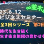 2023.6.12　並木良和さんビジネス・セミナー上級編〜全３回シリーズ　2回目♥激動の時代を生き抜く天命を生き抜き、無限の豊かさを生きる…私なりの解釈でシェアさせて頂きます♥