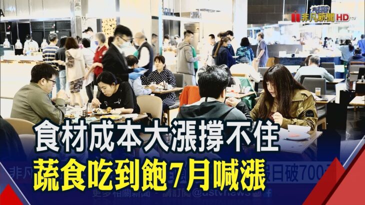 又一家蔬食吃到飽漲價!7月調漲50元 假日時段破700元 食材成本大漲撐不住…業者:不得已｜非凡財經新聞｜20230605