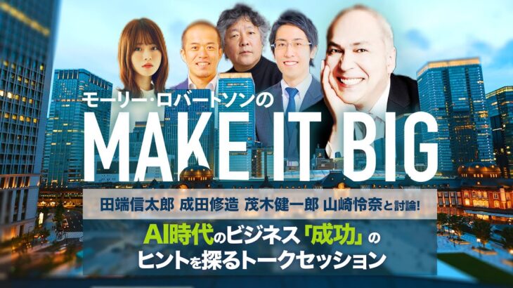 【AI時代のビジネスヒントを探る】モーリー・ロバートソンのMAKE IT BIG／脳科学者・茂木健一郎　AIで労働はどう変わる？／成田悠輔の弟・成田修造、田端信太郎、山崎怜奈も参戦！