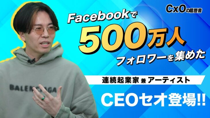 Facebook創業者にも絶賛されたカリスマ起業家が登場!!｜連続起業家 兼 アーティスト CEOセオ 前編｜CxOの履歴書チャンネルVol.142