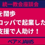 【統一教会座談会】起業で人助けしたい！　ゲスト：JAWS