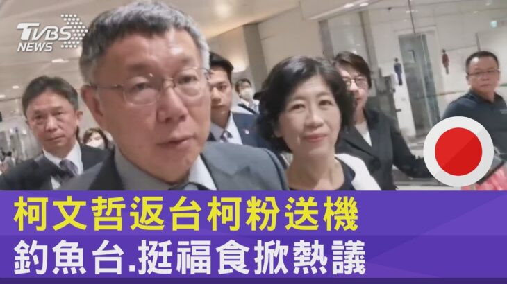 柯文哲返台柯粉送機 釣魚台.挺福食掀熱議｜TVBS新聞@tvbsplus