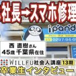 起業の学校 WILLFU 社会人講座 卒業生の声「スマホ修理事業」西 直樹 さん 45歳・千葉県在住