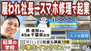 起業の学校 WILLFU 社会人講座 卒業生の声「スマホ修理事業」西 直樹 さん 45歳・千葉県在住