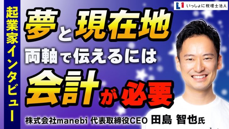 【起業家・成功の秘訣】「会計は企業の信用データ」会計で経営をアートする【株式会社manebi 代表取締役CEO 田島 智也氏】