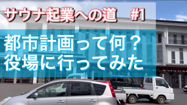 【サウナ起業への道　♯１】都市計画ってなに？役場に行ってみた