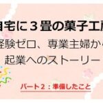 主婦から起業！経験ゼロ！３畳の菓子工房からはじまった起業ストーリー　（その２）準備したこと