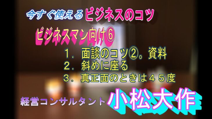 0005。ビジネスのコツ６。緊張しない面談時のコツ。１．事前資料作成のポイント、２．面談方法のコツ。緊張しない面談の仕方。座り方は斜めに座る。真正面になるときは体を４５度にひねる（顔は真正面に向く）。