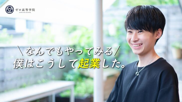 何で「起業」していいか分からない人へ。“なんでもやってみる”が最短ルート！｜ゼロ高生インタビュー#11