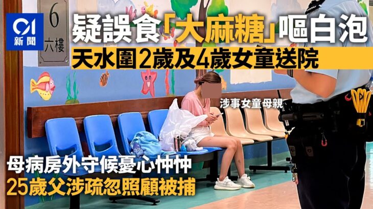 天水圍2歲及4歲女童疑誤食毒品嘔白泡送醫　25歲父涉疏忽照顧被捕｜01新聞｜突發｜毒品｜大麻糖｜疏忽照顧兒童｜危險藥物