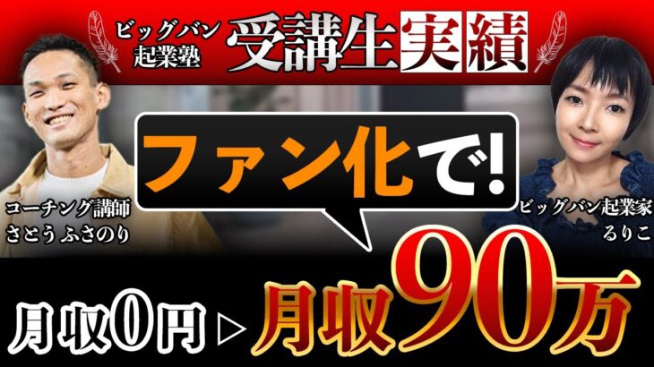 【ビッグバン起業塾受講生】楽しみながら月収０円→月収90万円【るりこ×佐藤ふさのり】