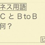 BtoC？BtoB？これさえ知っていれば話がわかる！ビジネス基本用語解説 | ビズ大学