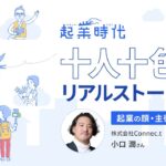 [フル版]起業時代 十人十色のリアルストーリー／株式会社Connec.t 小口潤さん