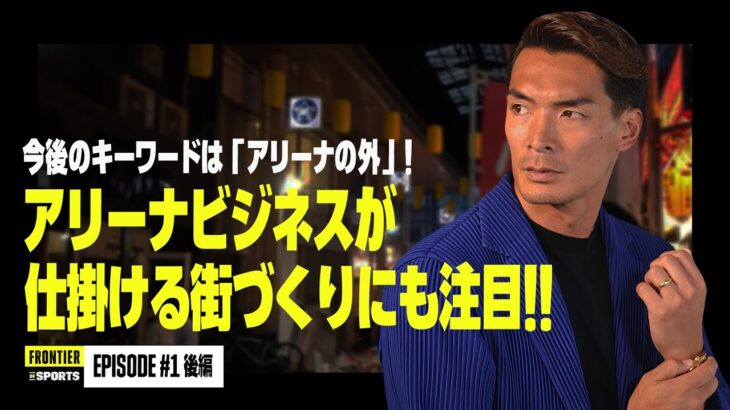 【FRONTIER OF SPORTS｜後編】MC槙野智章が思わず唸った商店街との取り組みとは?!｜#1 琉球ゴールデンキングスから学ぶ「スタジアム・アリーナビジネス