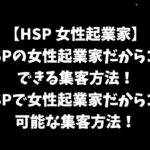 【HSP 女性起業家】HSPの女性起業家だからこそできる集客方法！HSPで女性起業家だからこそ可能な集客方法！