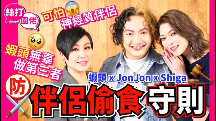 【絲打圍佬】蝦頭 Jon Jon Shiga防伴侶偷食守則 蝦頭無辜做第三者 可怕神經質伴侶🥴