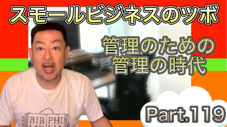 スモールビジネスのツボ Part.119 / 管理のための管理の時代