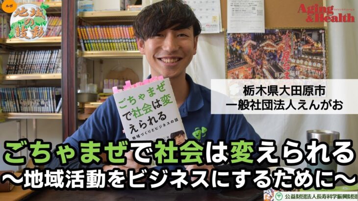 ごちゃまぜで社会は変えられる～地域活動をビジネスにするために～(栃木県大田原市 一般社団法人えんがお）■□WEB版機関誌エイジングアンドヘルス2023年32巻2号～■□ルポ 地域の鼓動