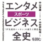 「エンタメビジネス全史」を読むー『第九章　スポーツ』ー 中山淳雄（エンタメ社会学者）× 中村伊知哉（iU学長）