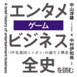 「エンタメビジネス全史」を読むー『第八章　ゲーム』ー 中山淳雄（エンタメ社会学者）× 中村伊知哉（iU学長）