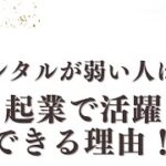 【メンタルが弱い人ほど 起業で活躍できる理由！】