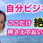 自分ビジネス、ここだけ絶対！押さえておいて！