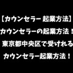 【カウンセラー 起業方法】カウンセラーの起業方法！東京都中央区で受けれるカウンセラー起業方法！