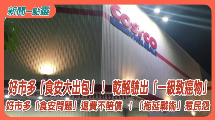 【新聞一點靈】 好市多「食安大出包」！ 乾酪驗出「一級致癌物」　好市多「食安問題」退費不賠償 ！「拖延戰術」惹民怨