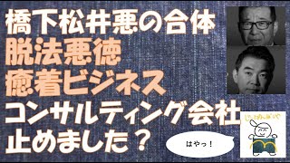 橋下松井悪の合体　脱法悪徳癒着ビジネスコンサルティング会社止めました？じーぱんぼうや