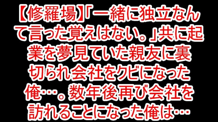 【修羅場】「一緒に独立なんて言った覚えはない。」共に起業を夢見ていた親友に裏切られ会社をクビになった俺…。数年後再び会社を訪れることになった俺は…