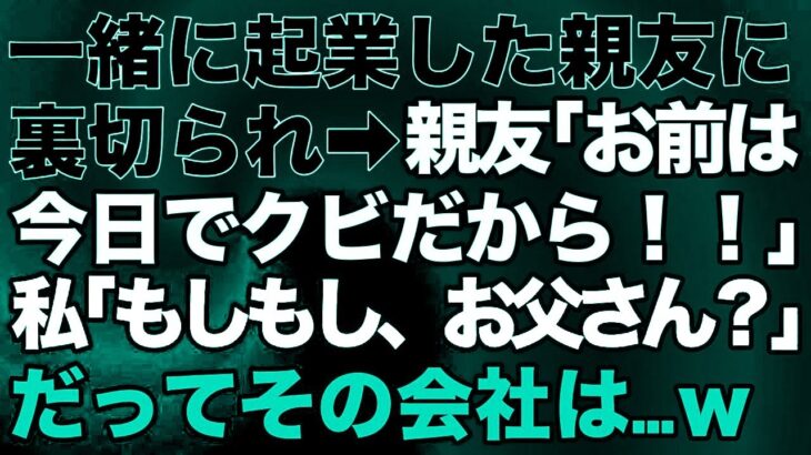 【スカッとする話】一緒に起業した親友に裏切られ「お前は今日でクビだから！」私「もしもし、お父さん？」だってその会社は…ｗ