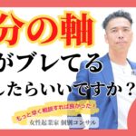 【女性起業家　個別コンサル】【マインド】自分の軸がブレてるんじゃないかと思うことがあるのですがどうしたらいいですか