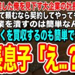 【スカッとする話】中卒で起業した俺を見下す大企業の社長息子「土下座して頼むなら契約してあげてもいいぞw弱小企業を潰すのは簡単なんだよ♪」勘違いしている社長息子に俺➡︎「おたく買収するのも簡単でしたw」