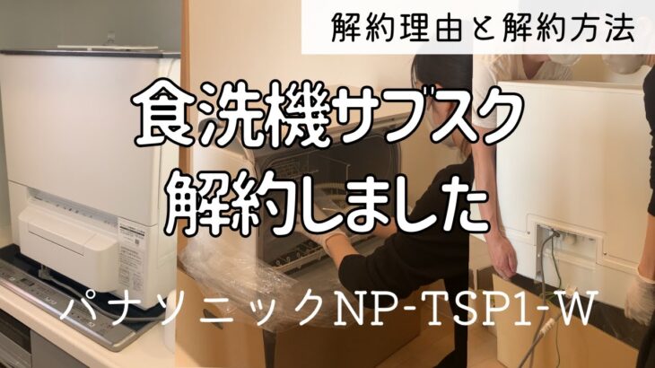 #14 食洗機サブスク解約しました／Panasonic NP-TSP1-W N-SP3／解約理由と解約法