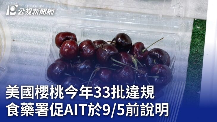 美國櫻桃今年33批違規 食藥署促AIT於9/5前說明｜20230822 公視晚間新聞