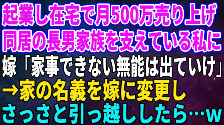 【スカッとする話】起業し在宅で月500万売り上げ同居の長男家族を支えている私に嫁「家事できない無能は出ていけ」→家の名義を嫁に変更しさっさと引っ越ししたら…ｗ【修羅場】