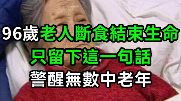 96歲老人斷食結束生命，只留下這一句話，警醒無數中老年【有書說】#中老年心語 #養老 #養生#幸福人生 #為人處世 #情感故事#讀書#佛#深夜讀書